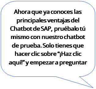 Bocadillo: rect�ngulo con esquinas redondeadas: Ahora que ya conoces las principales ventajas del Chatbot de SAP, pru�balo t� mismo con nuestro chatbot de prueba. Solo tienes que hacer clic sobre ��Haz clic aqu�!� y empezar a preguntar